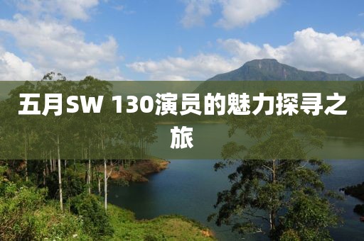 五月SW 130演員的魅力探尋之旅