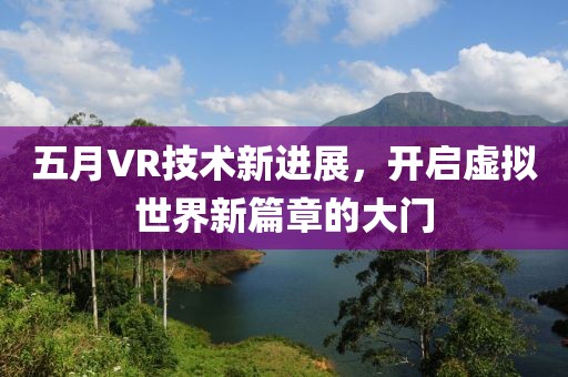 五月VR技術新進展，開啟虛擬世界新篇章的大門