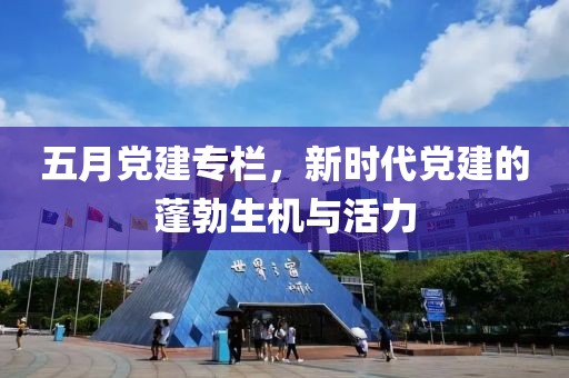 五月黨建專欄，新時代黨建的蓬勃生機與活力