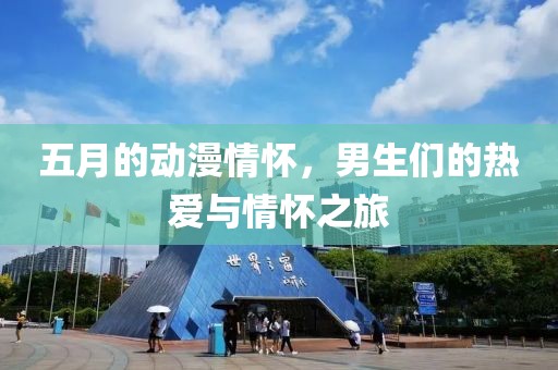 五月的動漫情懷，男生們的熱愛與情懷之旅