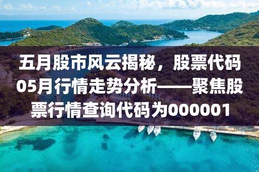 五月股市風云揭秘，股票代碼05月行情走勢分析——聚焦股票行情查詢代碼為000001