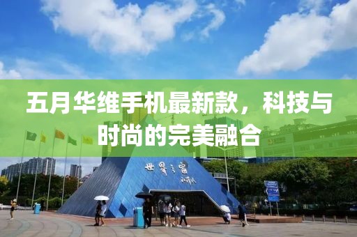 五月華維手機最新款,科技與時尚的完美融合