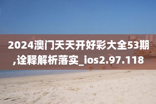 2024澳門天天開好彩大全53期,詮釋解析落實_ios2.97.118