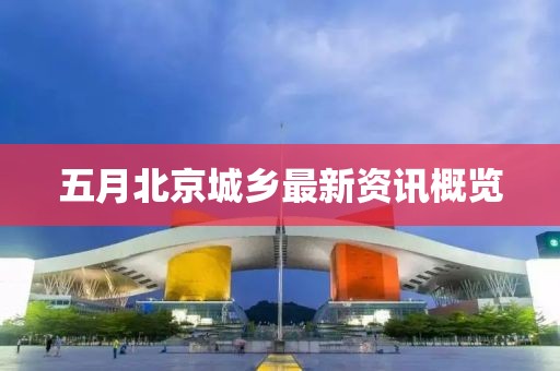 五月北京城鄉最新資訊概覽