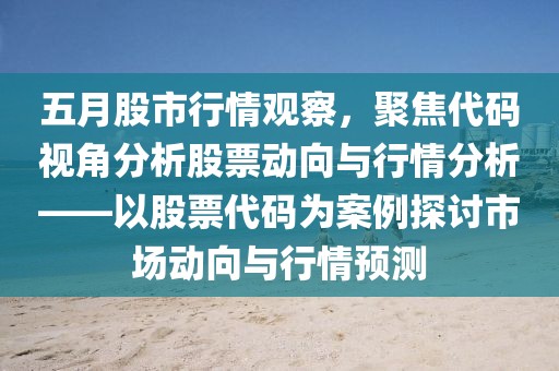 五月股市行情觀察，聚焦代碼視角分析股票動向與行情分析——以股票代碼為案例探討市場動向與行情預測