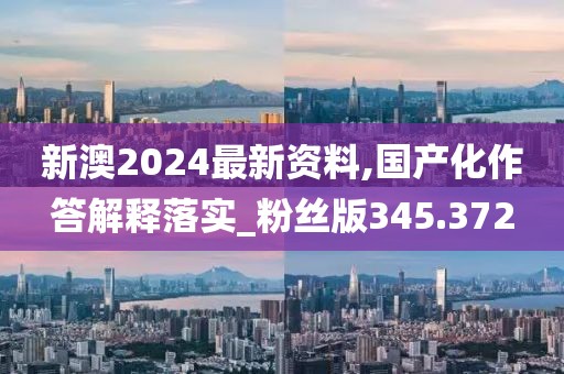 新澳2024最新資料,國產化作答解釋落實_粉絲版345.372