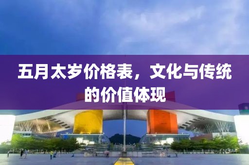 五月太歲價格表,文化與傳統的價值體現