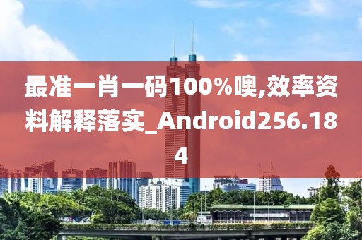 最準一肖一碼100%噢,效率資料解釋落實_Android256.184