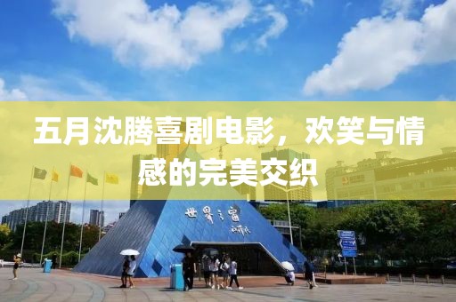 五月沈騰喜劇電影，歡笑與情感的完美交織
