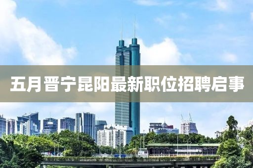 五月晉寧昆陽最新職位招聘啟事