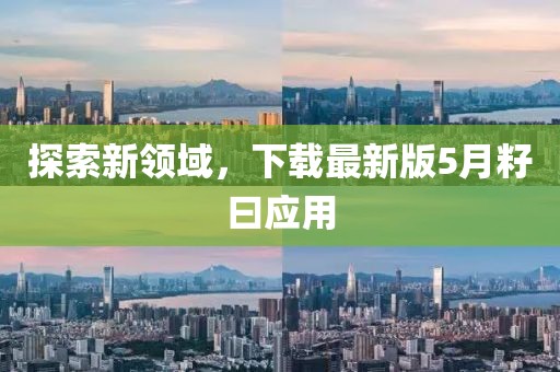 探索新領域，下載最新版5月籽曰應用