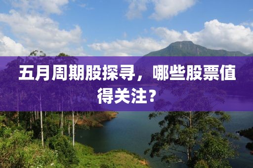 五月周期股探尋，哪些股票值得關(guān)注？