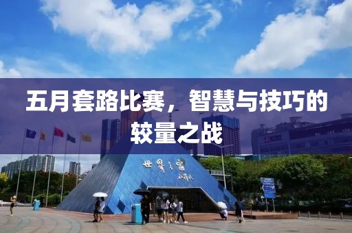 五月套路比賽，智慧與技巧的較量之戰(zhàn)