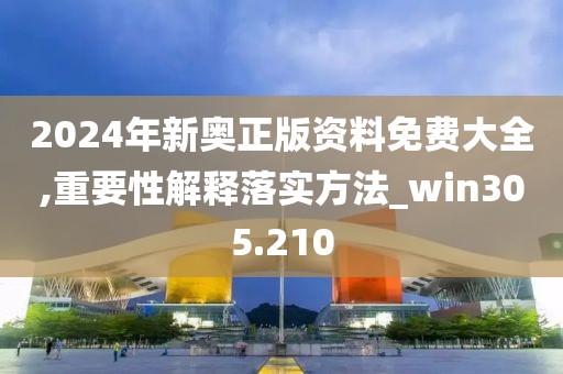 2024年新奧正版資料免費(fèi)大全,重要性解釋落實(shí)方法_win305.210