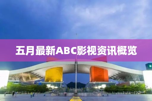 五月最新ABC影視資訊概覽
