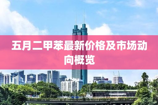五月二甲苯最新價格及市場動向概覽