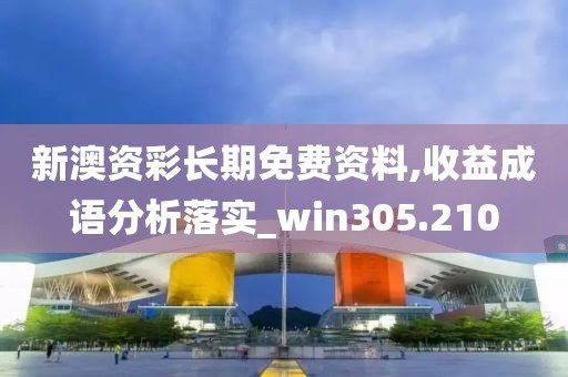 新澳資彩長期免費資料,收益成語分析落實_win305.210