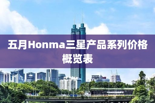 五月Honma三星產品系列價格概覽表