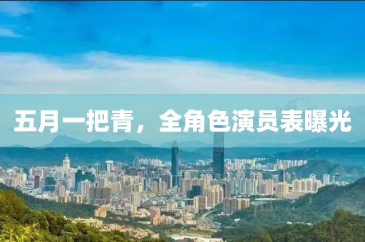 五月一把青，全角色演員表曝光