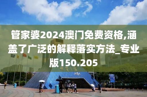 管家婆2024澳門免費資格,涵蓋了廣泛的解釋落實方法_專業版150.205