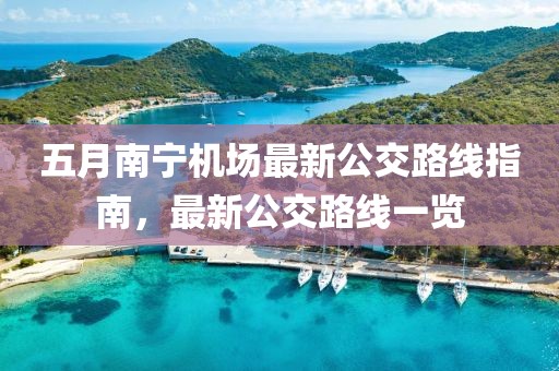 五月南寧機場最新公交路線指南，最新公交路線一覽