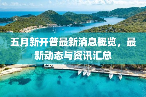 五月新開普最新消息概覽,最新動態與資訊匯總