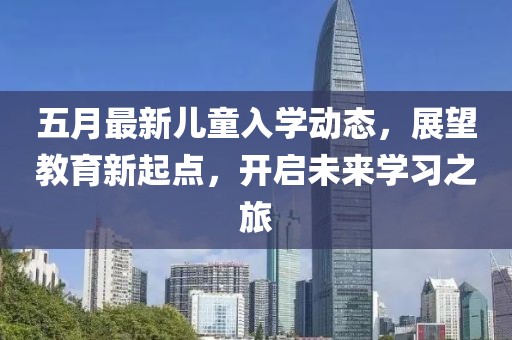 五月最新兒童入學動態，展望教育新起點，開啟未來學習之旅