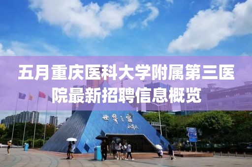五月重慶醫科大學附屬第三醫院最新招聘信息概覽