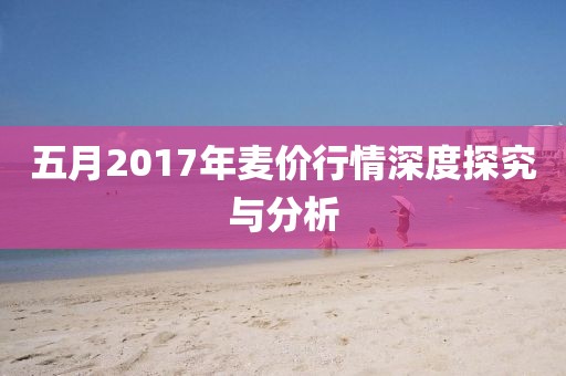 五月2017年麥價行情深度探究與分析