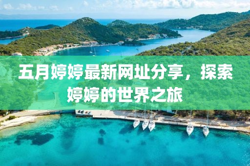 五月婷婷最新網址分享，探索婷婷的世界之旅