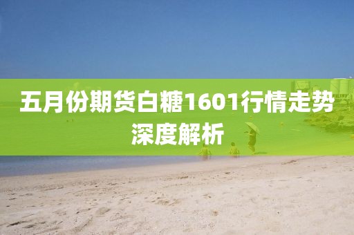 五月份期貨白糖1601行情走勢深度解析