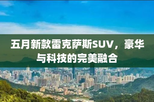 五月新款雷克薩斯SUV，豪華與科技的完美融合