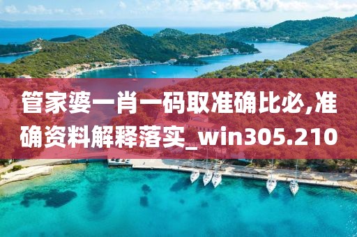 管家婆一肖一碼取準確比必,準確資料解釋落實_win305.210