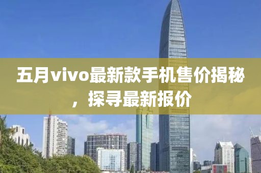 五月vivo最新款手機售價揭秘，探尋最新報價