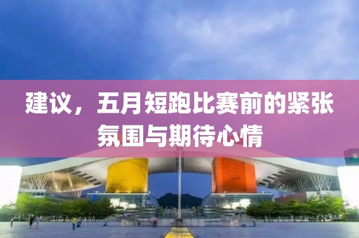 建議，五月短跑比賽前的緊張氛圍與期待心情