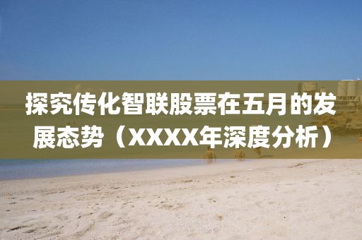 探究傳化智聯股票在五月的發展態勢（XXXX年深度分析）