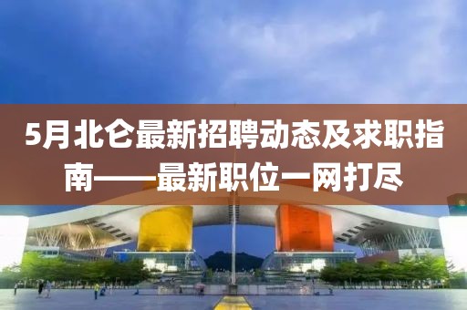 5月北侖最新招聘動態(tài)及求職指南——最新職位一網(wǎng)打盡