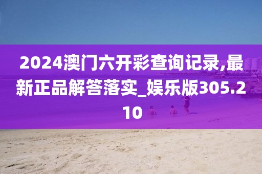 2024澳門六開彩查詢記錄,最新正品解答落實(shí)_娛樂版305.210