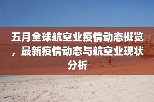 五月全球航空業疫情動態概覽，最新疫情動態與航空業現狀分析