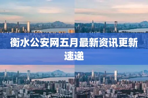 衡水公安網五月最新資訊更新速遞