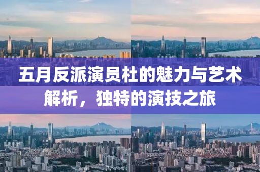 五月反派演員杜的魅力與藝術解析,獨特的演技之旅
