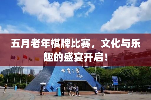 五月老年棋牌比賽，文化與樂趣的盛宴開啟！