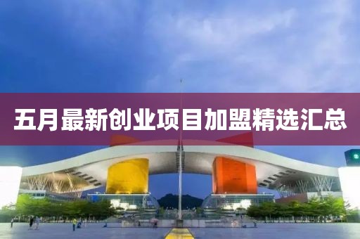 五月最新創業項目加盟精選匯總