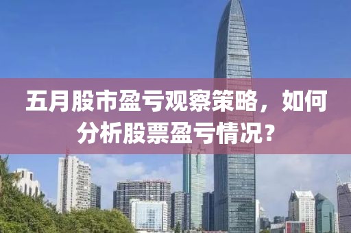 五月股市盈虧觀察策略，如何分析股票盈虧情況？