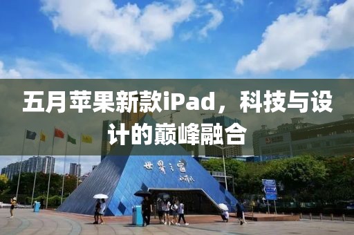 五月蘋果新款iPad，科技與設(shè)計的巔峰融合