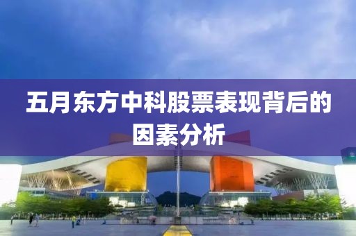 五月東方中科股票表現背后的因素分析