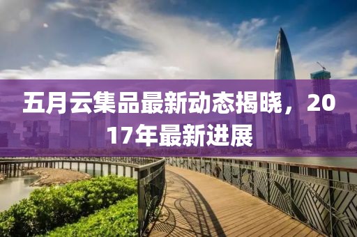 五月云集品最新動態(tài)揭曉，2017年最新進展