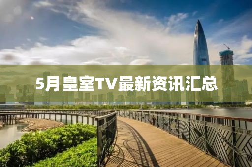 5月皇室TV最新資訊匯總