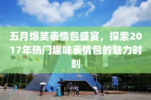 五月爆笑表情包盛宴，探索2017年熱門趣味表情包的魅力時刻