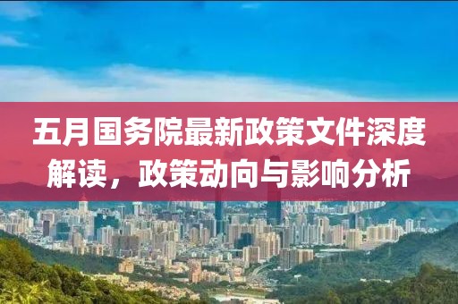 五月國務院最新政策文件深度解讀,政策動向與影響分析